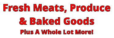 Fresh Meats, Produce & Baked Goods Plus A Whole Lot More!