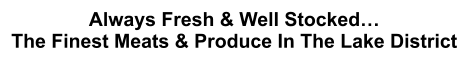 Always Fresh & Well Stocked… The Finest Meats & Produce In The Lake District